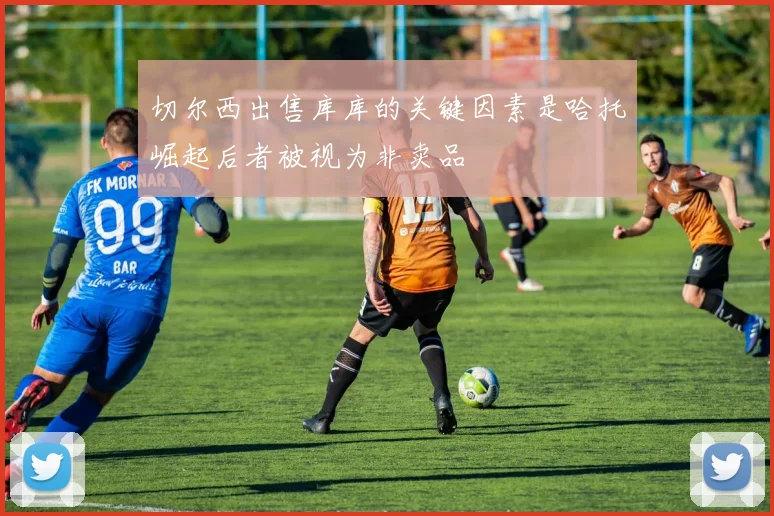 切尔西出售库库的关键因素是哈托崛起后者被视为非卖品
