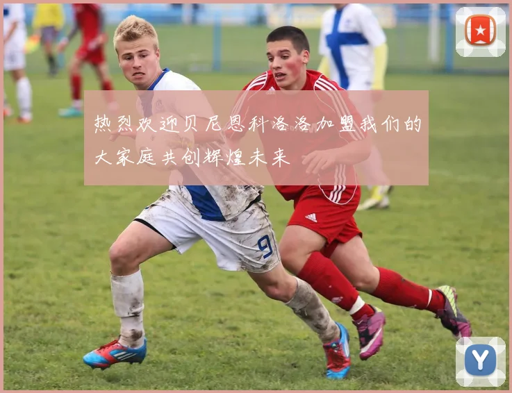 热烈欢迎贝尼恩科洛洛加盟我们的大家庭共创辉煌未来