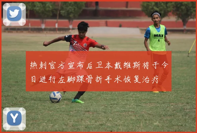 热刺官方宣布后卫本戴维斯将于今日进行左脚踝骨折手术恢复治疗