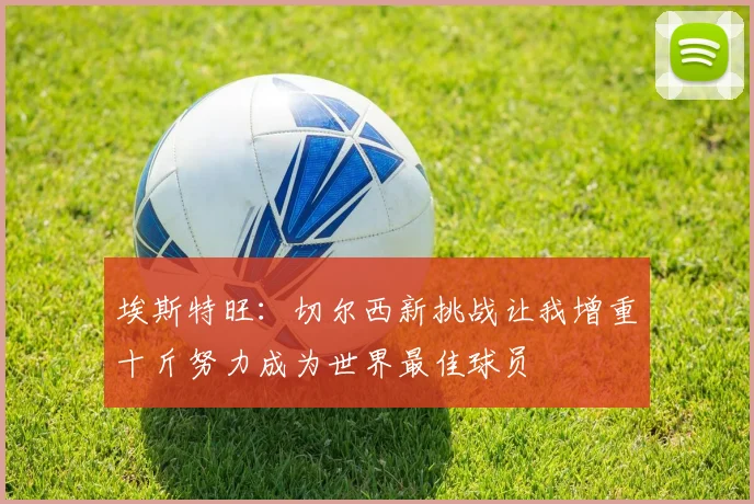 埃斯特旺：切尔西新挑战让我增重十斤努力成为世界最佳球员