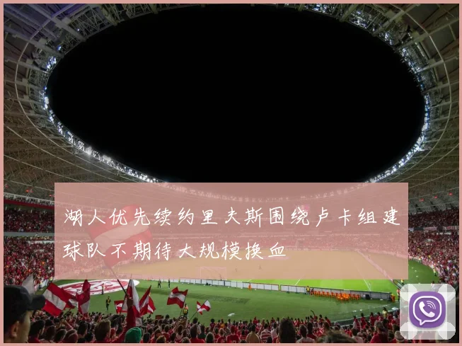 湖人优先续约里夫斯围绕卢卡组建球队不期待大规模换血