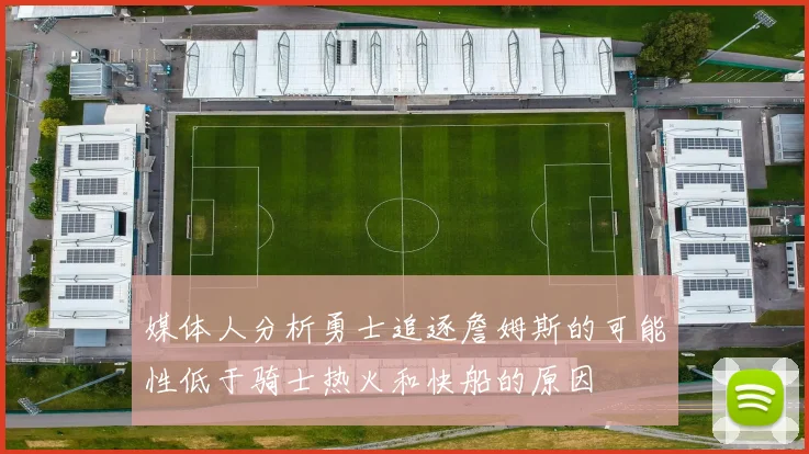 媒体人分析勇士追逐詹姆斯的可能性低于骑士热火和快船的原因