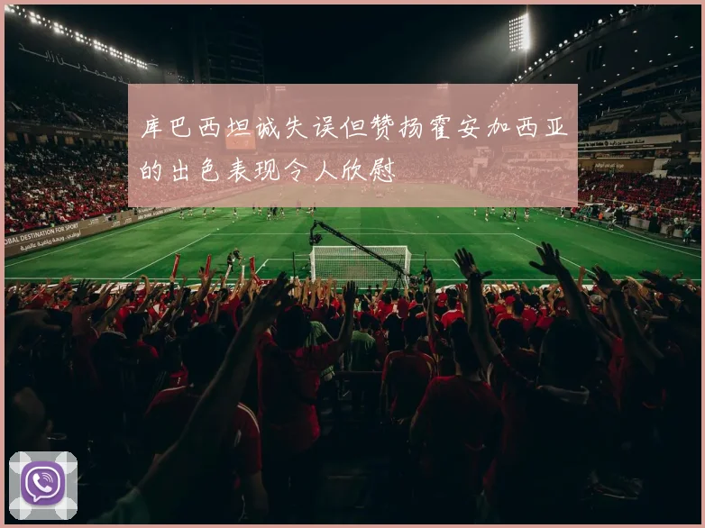 库巴西坦诚失误但赞扬霍安加西亚的出色表现令人欣慰