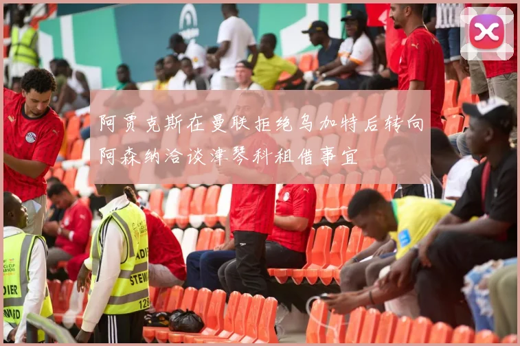 阿贾克斯在曼联拒绝乌加特后转向阿森纳洽谈津琴科租借事宜