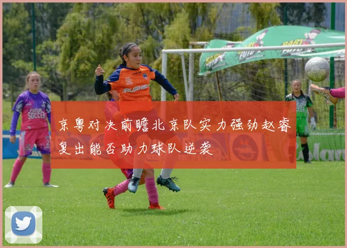 京粤对决前瞻北京队实力强劲赵睿复出能否助力球队逆袭