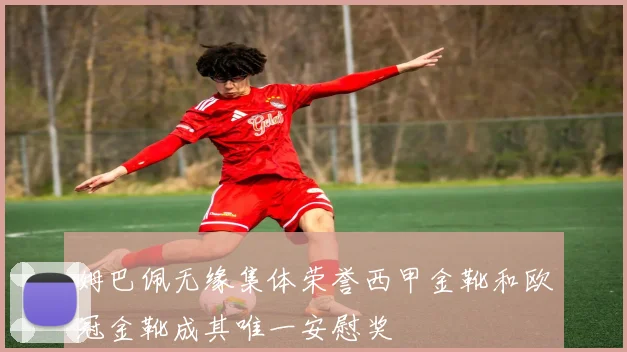 姆巴佩无缘集体荣誉西甲金靴和欧冠金靴成其唯一安慰奖