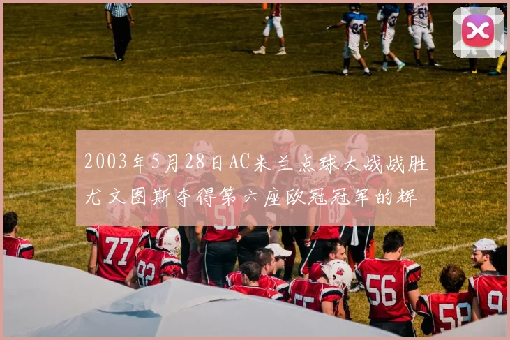 2003年5月28日AC米兰点球大战战胜尤文图斯夺得第六座欧冠冠军的辉煌时刻